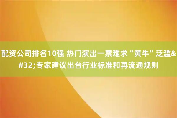 配资公司排名10强 热门演出一票难求“黄牛”泛滥 专家建议出台行业标准和再流通规则