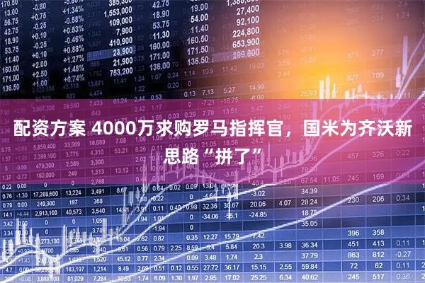 配资方案 4000万求购罗马指挥官,国米为齐沃新思路“拼了”