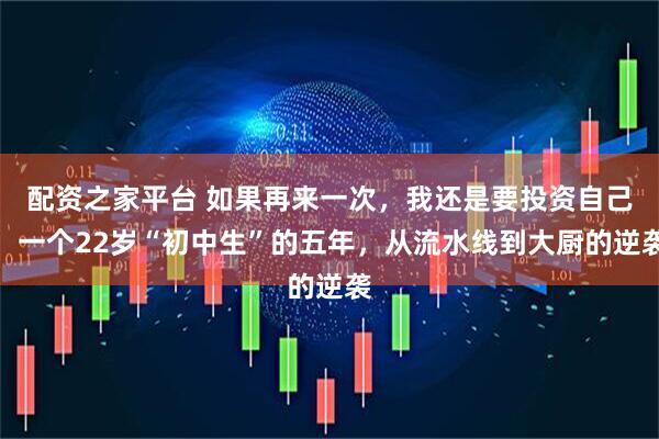 配资之家平台 如果再来一次，我还是要投资自己：一个22岁“初中生”的五年，从流水线到大厨的逆袭
