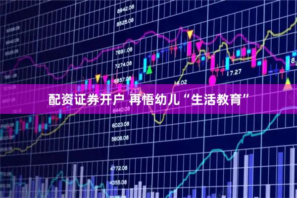 配资证券开户 再悟幼儿“生活教育”