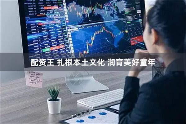 配资王 扎根本土文化 润育美好童年